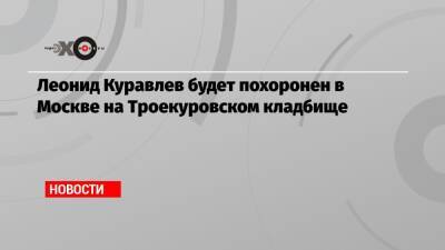 Леонид Куравлев - Леонид Куравлев будет похоронен в Москве на Троекуровском кладбище - echo.msk.ru - Москва - РСФСР