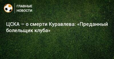 Леонид Куравлев - ЦСКА – о смерти Куравлева: «Преданный болельщик клуба» - bombardir.ru - РСФСР - Twitter