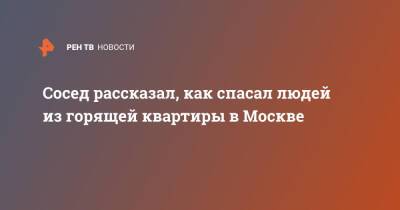Сосед рассказал, как спасал людей из горящей квартиры в Москве - ren.tv - Москва