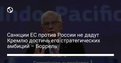 Санкции ЕС против России не дадут Кремлю достичь его стратегических амбиций – Боррель - liga.net - Россия - США - Украина - Азербайджан - Катар