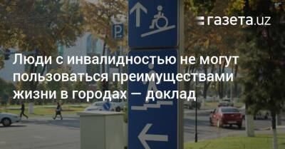 Люди с инвалидностью не могут пользоваться преимуществами жизни в городах — доклад - gazeta.uz - Узбекистан - Ташкент