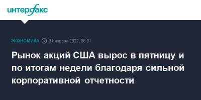 Рынок акций США вырос в пятницу и по итогам недели благодаря сильной корпоративной отчетности - interfax.ru - Москва - США