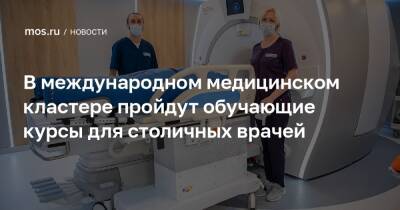 В международном медицинском кластере пройдут обучающие курсы для столичных врачей - mos.ru - Москва