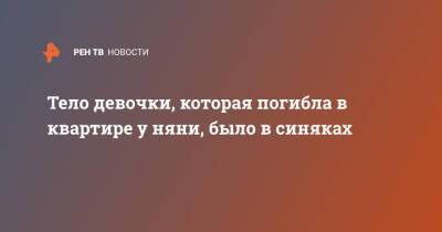 Тело девочки, которая погибла в квартире у няни, было в синяках - ren.tv - Ленинградская обл.