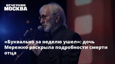 Виктор Мережко - «Буквально за неделю ушел»: дочь Мережко раскрыла подробности смерти отца - vm.ru - Россия