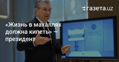 Шавкат Мирзиеев - «Жизнь в махаллях должна кипеть» — президент - gazeta.uz - Узбекистан