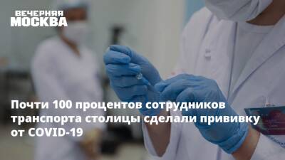 Максим Ликсутов - Почти 100 процентов сотрудников транспорта столицы сделали прививку от COVID-19 - vm.ru - Москва - Россия