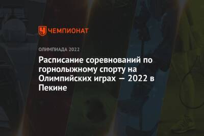 Горнолыжный спорт, Олимпиада-2022 в Пекине — расписание соревнований, зимние Олимпийские игры — 2022 - championat.com - Китай - Пекин