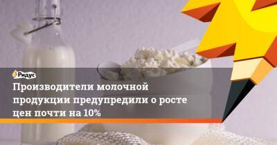 Производители молочной продукции предупредили оросте цен почти на10% - ridus.ru