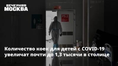 Анастасия Ракова - Количество коек для детей с COVID-19 увеличат почти до 1,3 тысячи в столице - vm.ru - Москва - Москва
