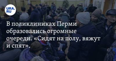 В поликлиниках Перми образовались огромные очереди. «Сидят на полу, вяжут и спят». Фото - ura.news - Пермь