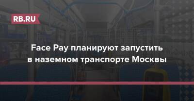 Максим Ликсутов - Face Pay планируют запустить в наземном транспорте Москвы - rb.ru - Москва - Москва