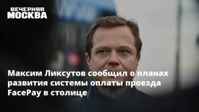 Максим Ликсутов - Максим Ликсутов сообщил о планах развития системы оплаты проезда FacePay в столице - vm.ru - Москва