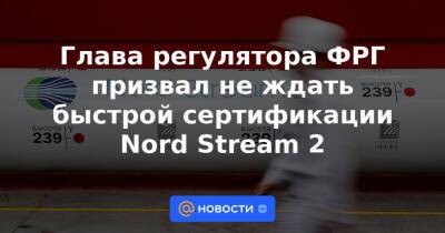 Анналена Бербок - Глава регулятора ФРГ призвал не ждать быстрой сертификации Nord Stream 2 - news.mail.ru - Москва - Россия - США - Украина - Германия