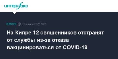 Кипр - На Кипре 12 священников отстранят от службы из-за отказа вакцинироваться от COVID-19 - interfax.ru - Москва - Кипр