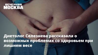 Диетолог Селезнева рассказала о возможных проблемах со здоровьем при лишнем весе - vm.ru