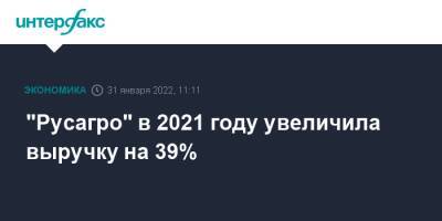 "Русагро" в 2021 году увеличила выручку на 39% - interfax.ru - Москва