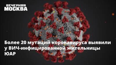 Алексей Аграновский - Более 20 мутаций коронавируса выявили у ВИЧ-инфицированной жительницы ЮАР - vm.ru - Москва - Юар - Кейптаун