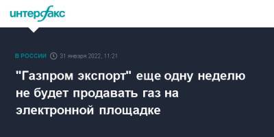 "Газпром экспорт" еще одну неделю не будет продавать газ на электронной площадке - interfax.ru - Москва - Германия