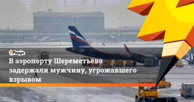 Ваэропорту Шереметьево задержали мужчину, угрожавшего взрывом - ridus.ru - Санкт-Петербург - Самара
