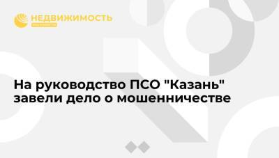 На руководство ПСО "Казань" завели дело о мошенничестве - realty.ria.ru - Россия - респ. Татарстан - Казань