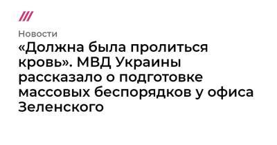 «Должна была пролиться кровь». МВД Украины рассказало о подготовке массовых беспорядков у офиса Зеленского - tvrain.ru - Россия - Украина - Сумская обл. - Черниговская обл. - Черкасская обл. - Полтавская обл. - Донбасса