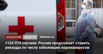 +124 070 случаев: Россия продолжает ставить рекорды по числу заболевших коронавирусом - kubnews.ru - Россия - Краснодарский край