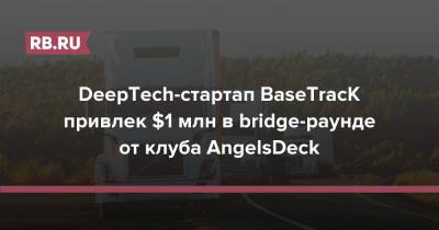 DeepTech-стартап BaseTracK привлек $1 млн в bridge-раунде от клуба AngelsDeck - rb.ru - Москва - Россия - Санкт-Петербург