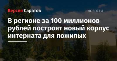 В регионе за 100 миллионов рублей построят новый корпус интерната для пожилых - nversia.ru - Саратовская обл.