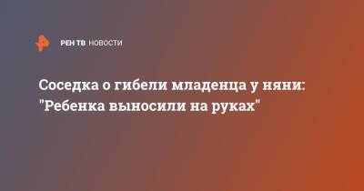 Соседка о гибели младенца у няни: "Ребенка выносили на руках" - ren.tv - Ленинградская обл.