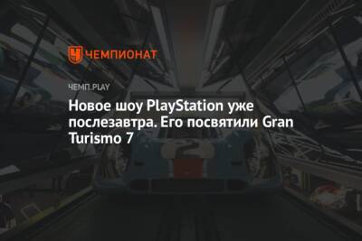 Томас Хендерсон - Новое шоу PlayStation уже послезавтра. Его посвятили Gran Turismo 7 - championat.com