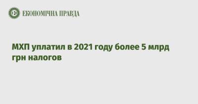 МХП уплатил в 2021 году более 5 млрд грн налогов - epravda.com.ua - Украина