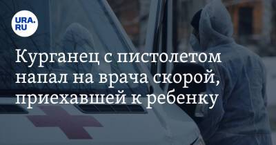 Курганец с пистолетом напал на врача скорой, приехавшей к ребенку - ura.news - Курганская обл. - Курган