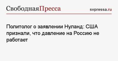 Валерий Коровин - Виктория Нуланд - Политолог о заявлении Нуланд: США признали, что давление на Россию не работает - svpressa.ru - Россия - США - Украина