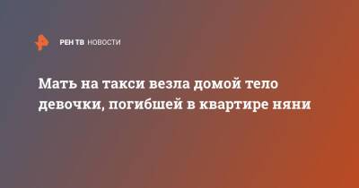 Мать на такси везла домой тело девочки, погибшей в квартире няни - ren.tv - Санкт-Петербург - Узбекистан - Киргизия - Санкт-Петербург