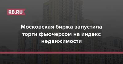 Московская биржа запустила торги фьючерсом на индекс недвижимости - rb.ru - Москва - Москва