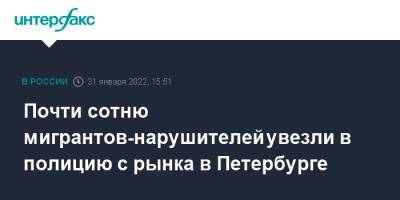 Почти сотню мигрантов-нарушителей увезли в полицию с рынка в Петербурге - interfax.ru - Москва - Россия - Санкт-Петербург - Петербург