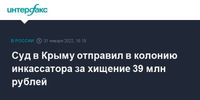 Суд в Крыму отправил в колонию инкассатора за хищение 39 млн рублей - interfax.ru - Москва - Россия - Крым - Крым