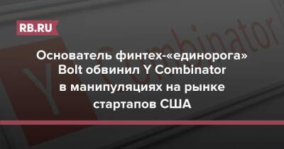 Основатель финтех-«единорога» Bolt обвинил Y Combinator в манипуляциях на рынке стартапов США - rb.ru - США