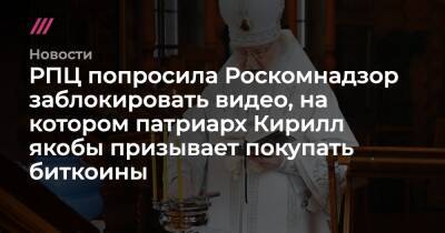 патриарх Кирилл - РПЦ попросила Роскомнадзор заблокировать видео, на котором патриарх Кирилл якобы призывает покупать биткоины - tvrain.ru - Москва