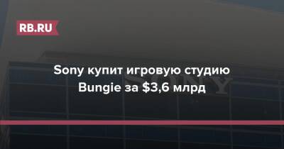 Sony купит игровую студию Bungie за $3,6 млрд - rb.ru