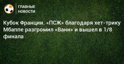 Килиан Мбапп - Кубок Франции. «ПСЖ» благодаря хет-трику Мбаппе разгромил «Ванн» и вышел в 1/8 финала - bombardir.ru - Франция