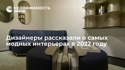 Дизайнеры рассказали о самых модных интерьерах в 2022 году - realty.ria.ru - Москва