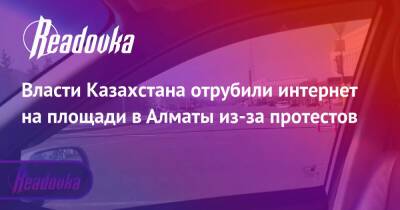 Власти Казахстана отрубили интернет на площади в Алматы из-за протестов - readovka.news - Казахстан - Алма-Ата - Жанаозть - Протесты