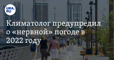 Алексей Кокорин - Климатолог предупредил о «нервной» погоде в 2022 году - ura.news - Россия