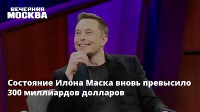 Илон Маск - Состояние Илона Маска вновь превысило 300 миллиардов долларов - vm.ru - США