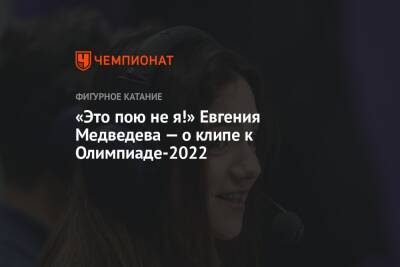 Евгения Медведева - «Это пою не я!» Евгения Медведева — о клипе к Олимпиаде-2022 - championat.com - Россия - Китай - Пекин