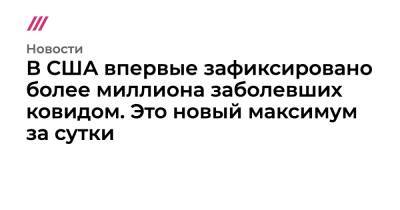 В США впервые зафиксировано более миллиона заболевших ковидом. Это новый максимум за сутки - tvrain.ru - США - Индия