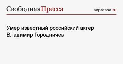 Умер известный российский актер Владимир Городничев - svpressa.ru - Россия - Италия - Русь - Скончался