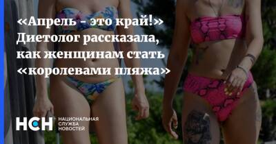 Анна Белоусова - «Апрель - это край!» Диетолог рассказала, как женщинам стать «королевами пляжа» - nsn.fm - Фитнес